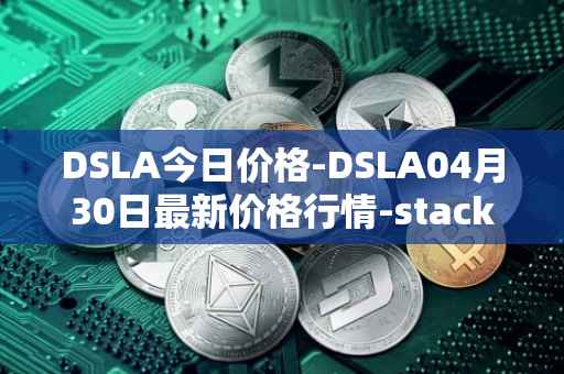 DSLA今日价格-DSLA04月30日最新价格行情-stacktical最新走势消息