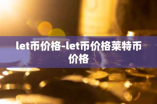 let币价格-let币价格莱特币价格