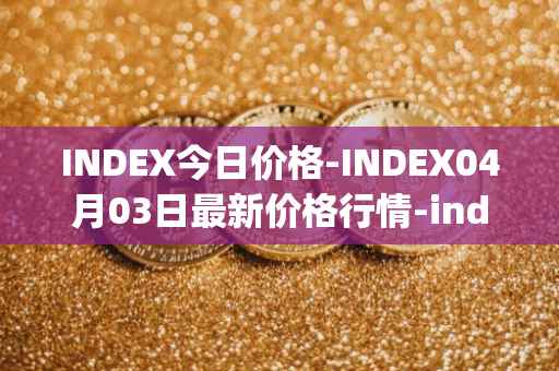 INDEX今日价格-INDEX04月03日最新价格行情-index-cooperative最新走势消息