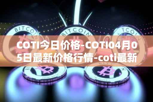 COTI今日价格-COTI04月05日最新价格行情-coti最新走势消息