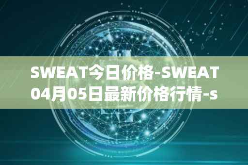 SWEAT今日价格-SWEAT04月05日最新价格行情-sweateconomy最新走势消息