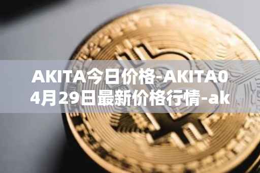 AKITA今日价格-AKITA04月29日最新价格行情-akita-inu最新走势消息