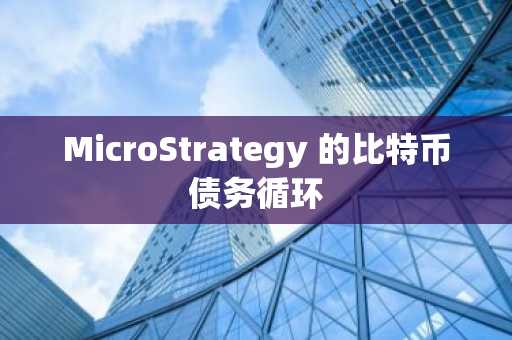 MicroStrategy 的比特币债务循环