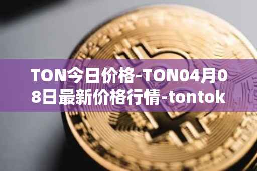 TON今日价格-TON04月08日最新价格行情-tontoken最新走势消息