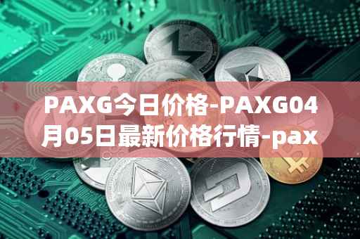 PAXG今日价格-PAXG04月05日最新价格行情-pax-gold最新走势消息