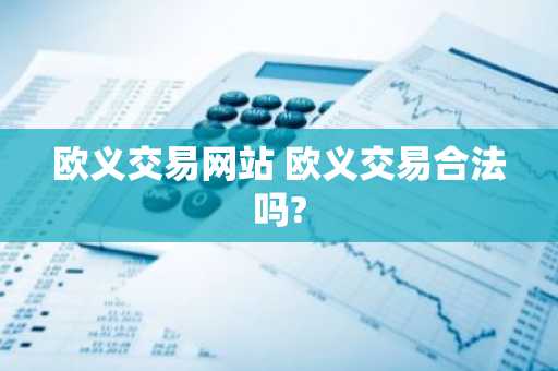 欧义交易网站 欧义交易合法吗?
