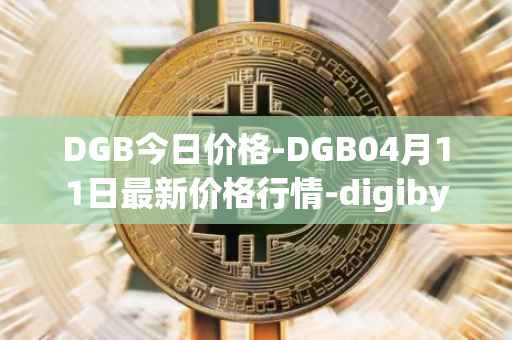 DGB今日价格-DGB04月11日最新价格行情-digibyte最新走势消息