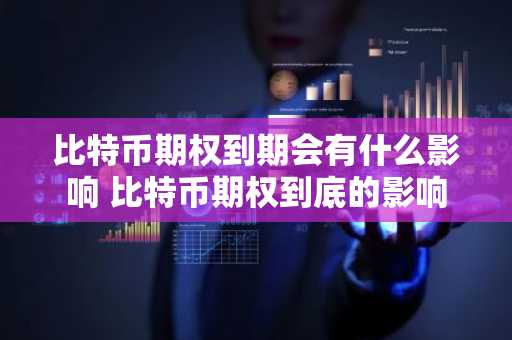 比特币期权到期会有什么影响 比特币期权到底的影响