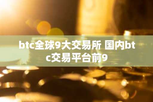 btc全球9大交易所 国内btc交易平台前9
