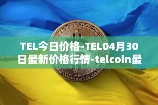 TEL今日价格-TEL04月30日最新价格行情-telcoin最新走势消息
