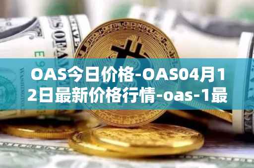 OAS今日价格-OAS04月12日最新价格行情-oas-1最新走势消息