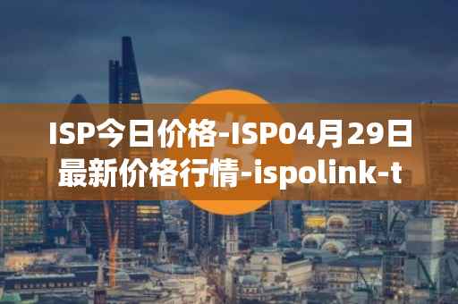 ISP今日价格-ISP04月29日最新价格行情-ispolink-token最新走势消息