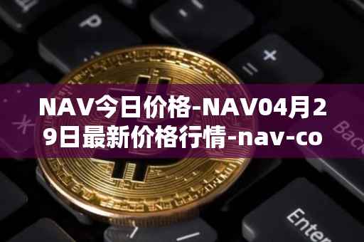 NAV今日价格-NAV04月29日最新价格行情-nav-coin最新走势消息