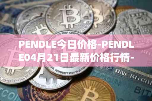 PENDLE今日价格-PENDLE04月21日最新价格行情-pendle最新走势消息