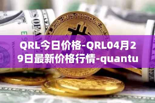 QRL今日价格-QRL04月29日最新价格行情-quantum-resistant-ledger最新走势消息