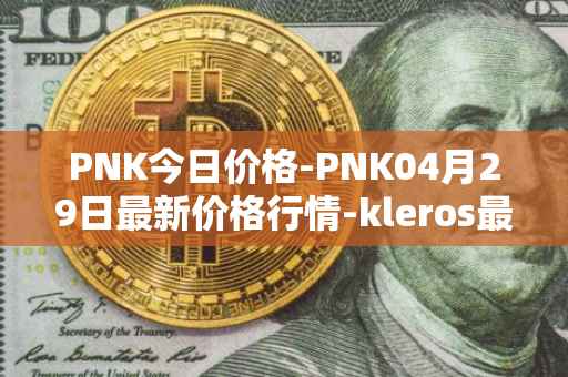 PNK今日价格-PNK04月29日最新价格行情-kleros最新走势消息