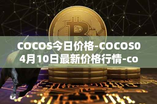 COCOS今日价格-COCOS04月10日最新价格行情-cocos-bcx最新走势消息