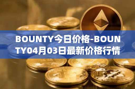 BOUNTY今日价格-BOUNTY04月03日最新价格行情-sentinel-protocol最新走势消息