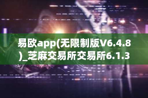 易欧app(无限制版V6.4.8)_芝麻交易所交易所6.1.31