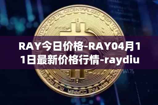 RAY今日价格-RAY04月11日最新价格行情-raydium最新走势消息