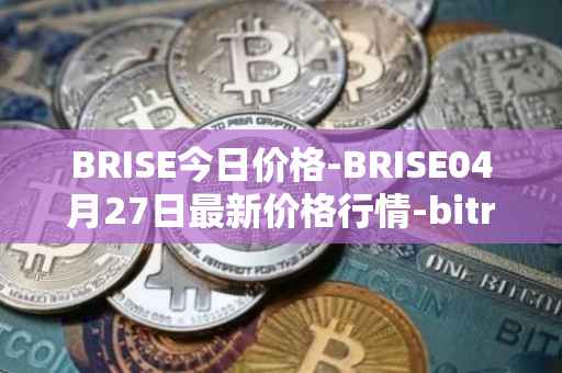 BRISE今日价格-BRISE04月27日最新价格行情-bitrise-token最新走势消息