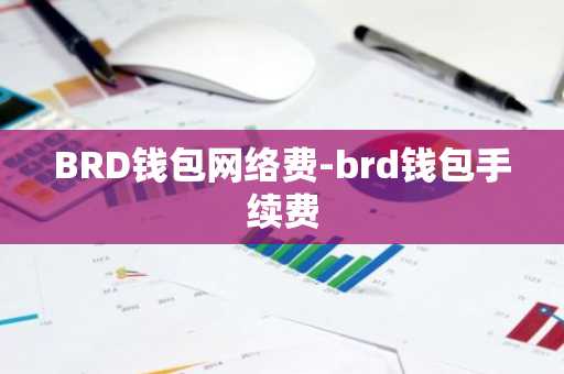 BRD钱包网络费-brd钱包手续费