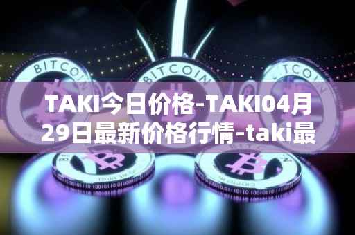 TAKI今日价格-TAKI04月29日最新价格行情-taki最新走势消息