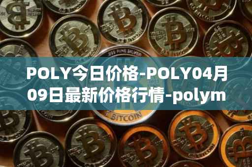 POLY今日价格-POLY04月09日最新价格行情-polymath-network最新走势消息