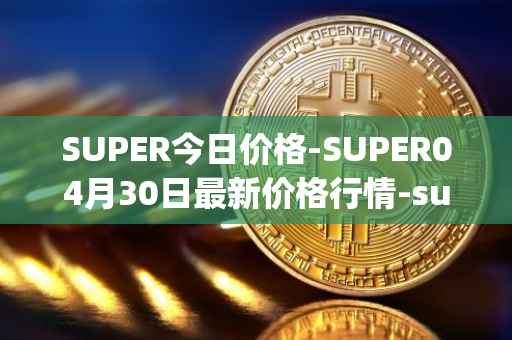 SUPER今日价格-SUPER04月30日最新价格行情-superfarm最新走势消息