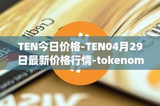 TEN今日价格-TEN04月29日最新价格行情-tokenomy最新走势消息