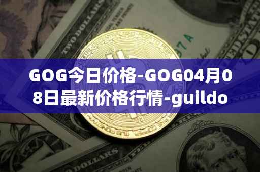 GOG今日价格-GOG04月08日最新价格行情-guildofguardians最新走势消息