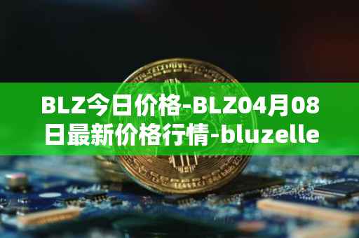 BLZ今日价格-BLZ04月08日最新价格行情-bluzelle最新走势消息