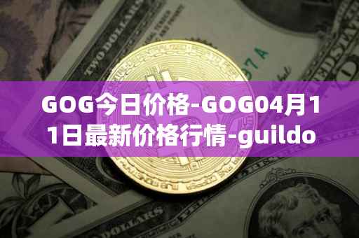 GOG今日价格-GOG04月11日最新价格行情-guildofguardians最新走势消息