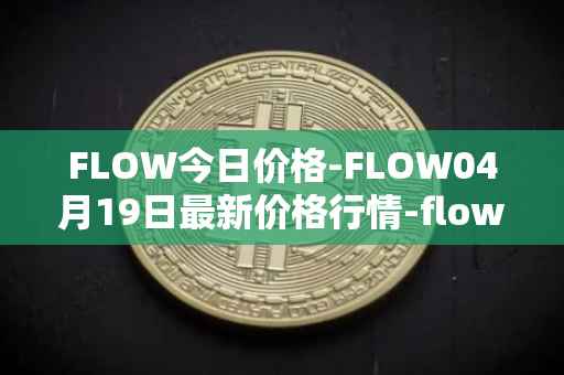 FLOW今日价格-FLOW04月19日最新价格行情-flow最新走势消息