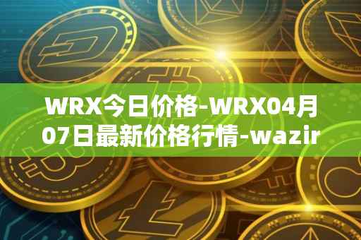 WRX今日价格-WRX04月07日最新价格行情-wazirx最新走势消息