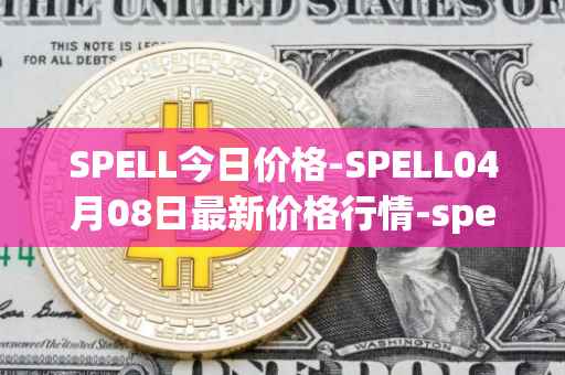 SPELL今日价格-SPELL04月08日最新价格行情-spell-token最新走势消息