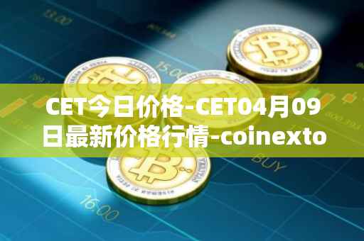 CET今日价格-CET04月09日最新价格行情-coinextoken最新走势消息