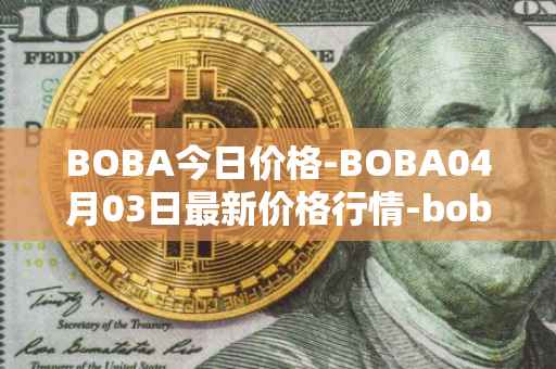 BOBA今日价格-BOBA04月03日最新价格行情-boba-network最新走势消息