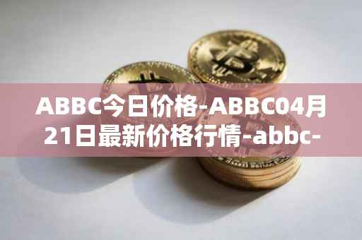 ABBC今日价格-ABBC04月21日最新价格行情-abbc-foundation最新走势消息