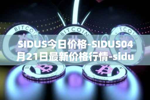 SIDUS今日价格-SIDUS04月21日最新价格行情-sidus-sidustoken最新走势消息