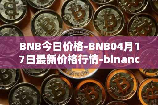 BNB今日价格-BNB04月17日最新价格行情-binance-coin最新走势消息