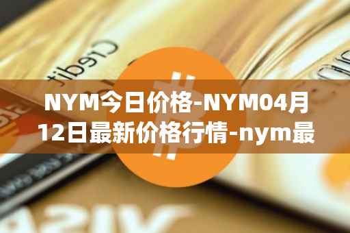 NYM今日价格-NYM04月12日最新价格行情-nym最新走势消息