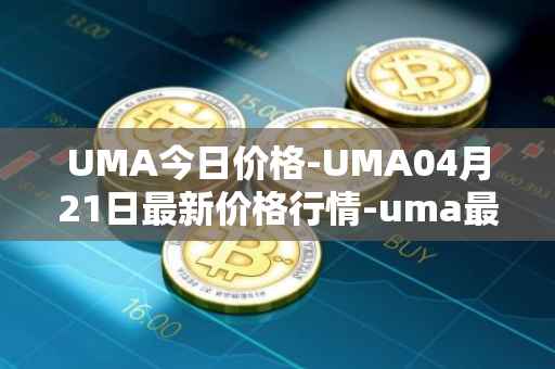 UMA今日价格-UMA04月21日最新价格行情-uma最新走势消息