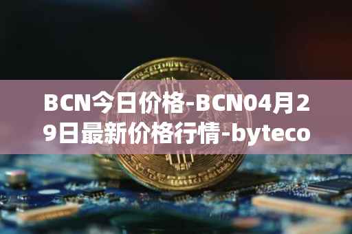 BCN今日价格-BCN04月29日最新价格行情-bytecoin-bcn最新走势消息