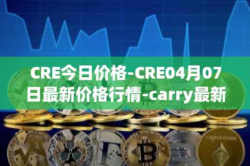 CRE今日价格-CRE04月07日最新价格行情-carry最新走势消息