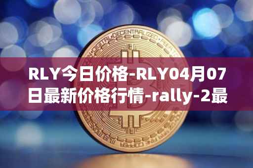 RLY今日价格-RLY04月07日最新价格行情-rally-2最新走势消息