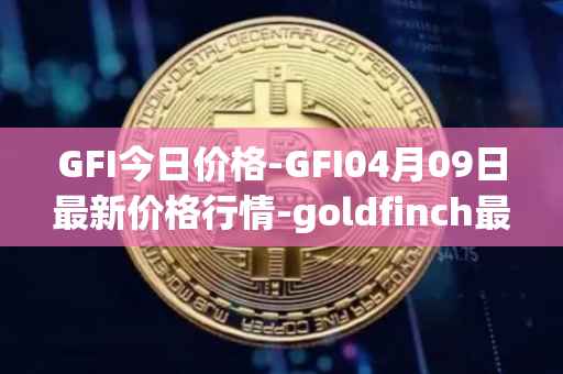 GFI今日价格-GFI04月09日最新价格行情-goldfinch最新走势消息