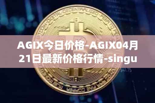AGIX今日价格-AGIX04月21日最新价格行情-singularitynet-x最新走势消息
