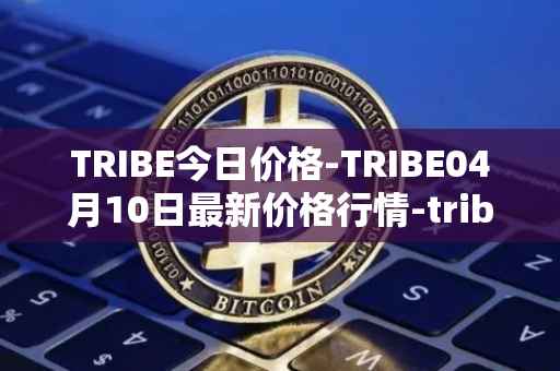 TRIBE今日价格-TRIBE04月10日最新价格行情-tribe-2最新走势消息