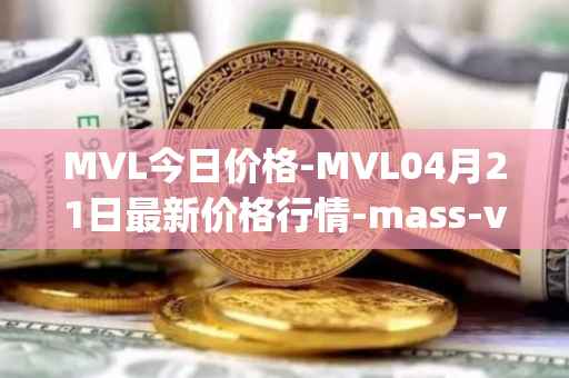 MVL今日价格-MVL04月21日最新价格行情-mass-vehicle-ledger最新走势消息